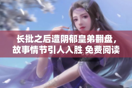 长批之后遭阴郁皇弟翻盘，故事情节引人入胜 免费阅读！