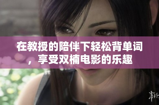 在教授的陪伴下轻松背单词，享受双楠电影的乐趣