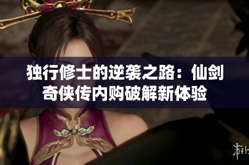 独行修士的逆袭之路：仙剑奇侠传内购破解新体验