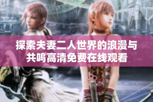 探索夫妻二人世界的浪漫与共鸣高清免费在线观看
