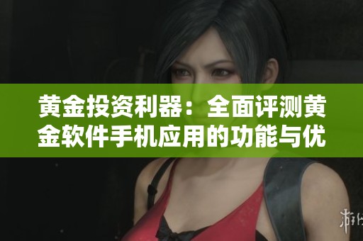 黄金投资利器：全面评测黄金软件手机应用的功能与优势