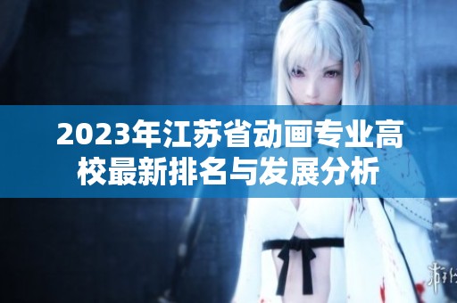 2023年江苏省动画专业高校最新排名与发展分析