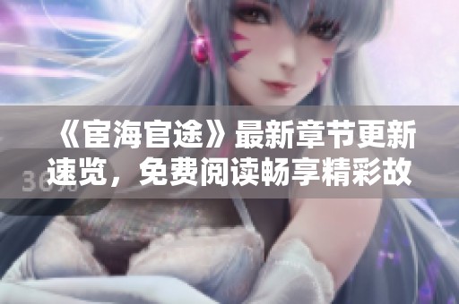 《宦海官途》最新章节更新速览，免费阅读畅享精彩故事