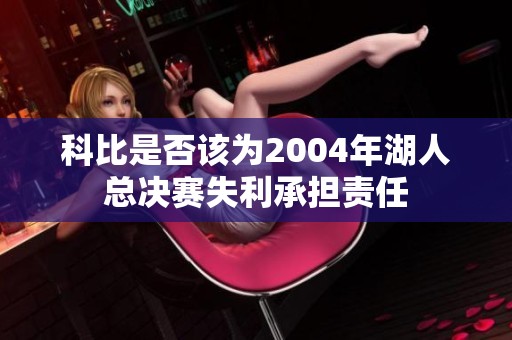 科比是否该为2004年湖人总决赛失利承担责任