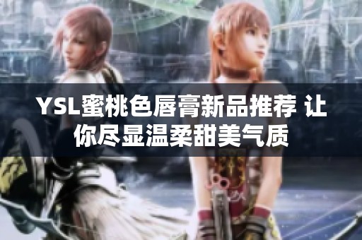 YSL蜜桃色唇膏新品推荐 让你尽显温柔甜美气质