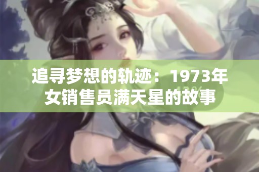 追寻梦想的轨迹：1973年女销售员满天星的故事