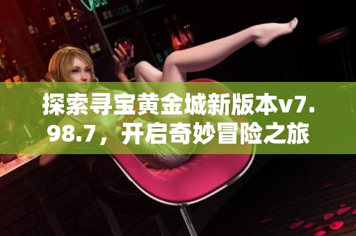 探索寻宝黄金城新版本v7.98.7，开启奇妙冒险之旅