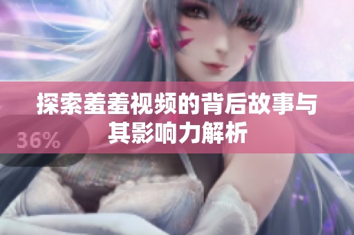 探索羞羞视频的背后故事与其影响力解析