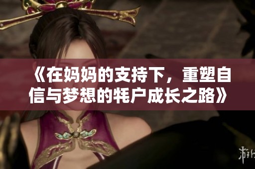 《在妈妈的支持下，重塑自信与梦想的牦户成长之路》