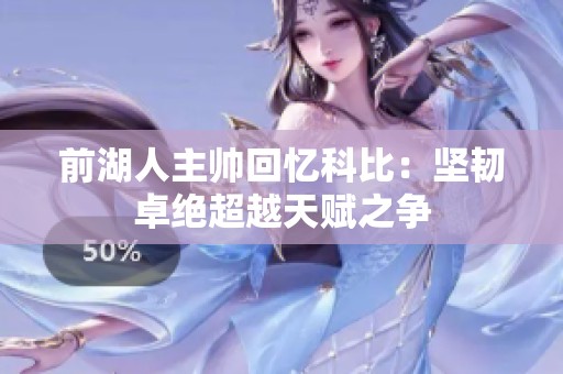 前湖人主帅回忆科比：坚韧卓绝超越天赋之争