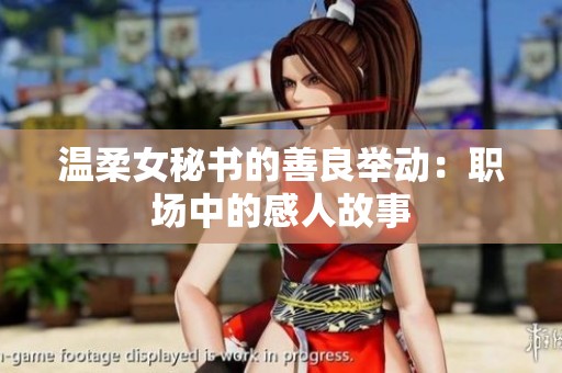 温柔女秘书的善良举动：职场中的感人故事