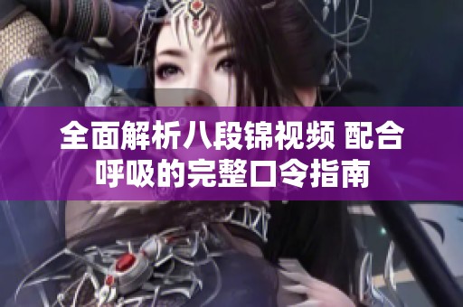 全面解析八段锦视频 配合呼吸的完整口令指南