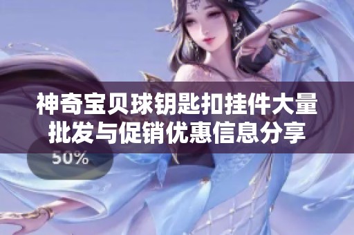 神奇宝贝球钥匙扣挂件大量批发与促销优惠信息分享