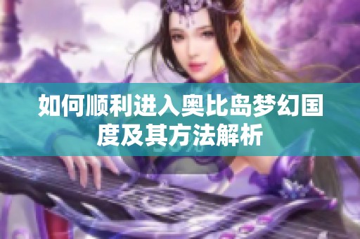 如何顺利进入奥比岛梦幻国度及其方法解析