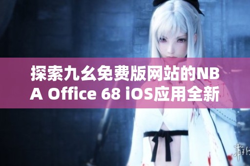 探索九幺免费版网站的NBA Office 68 iOS应用全新体验