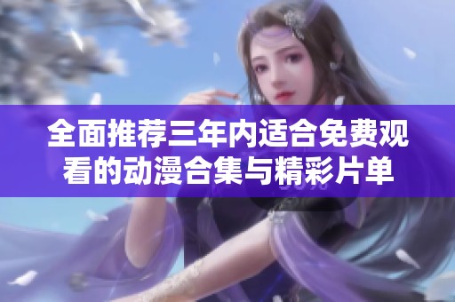 全面推荐三年内适合免费观看的动漫合集与精彩片单
