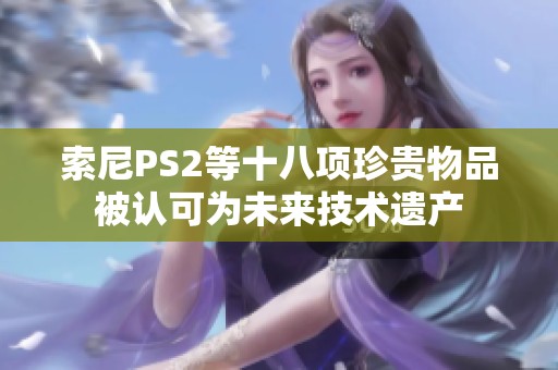 索尼PS2等十八项珍贵物品被认可为未来技术遗产