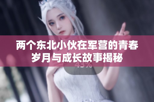 两个东北小伙在军营的青春岁月与成长故事揭秘