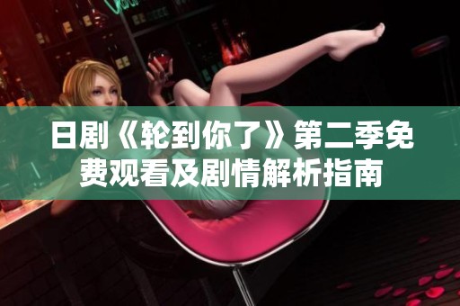 日剧《轮到你了》第二季免费观看及剧情解析指南