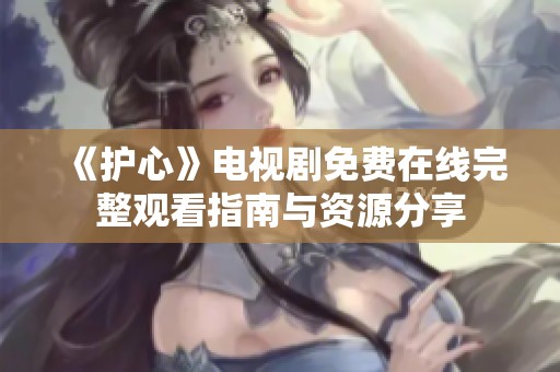 《护心》电视剧免费在线完整观看指南与资源分享