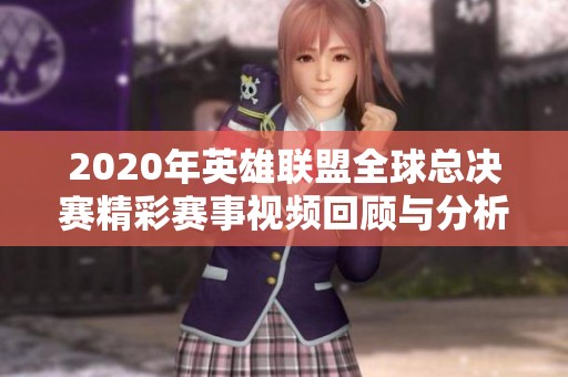 2020年英雄联盟全球总决赛精彩赛事视频回顾与分析