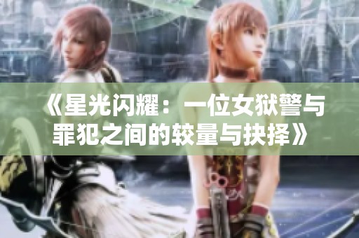 《星光闪耀：一位女狱警与罪犯之间的较量与抉择》