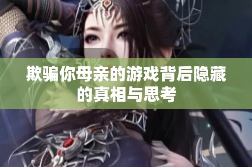 欺骗你母亲的游戏背后隐藏的真相与思考