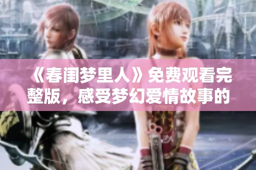《春闺梦里人》免费观看完整版，感受梦幻爱情故事的魅力
