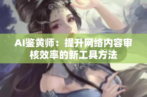 AI鉴黄师：提升网络内容审核效率的新工具方法