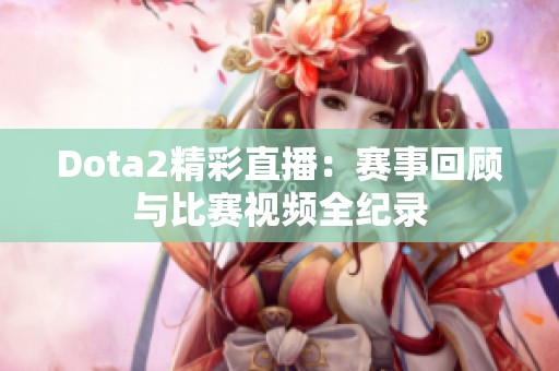 Dota2精彩直播：赛事回顾与比赛视频全纪录