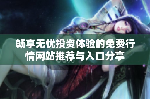 畅享无忧投资体验的免费行情网站推荐与入口分享