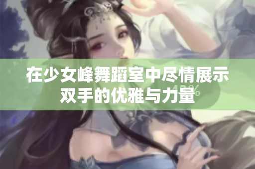 在少女峰舞蹈室中尽情展示双手的优雅与力量