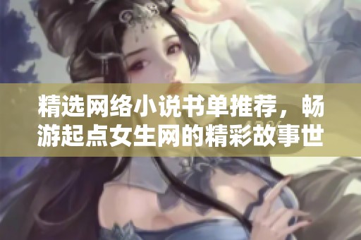 精选网络小说书单推荐，畅游起点女生网的精彩故事世界