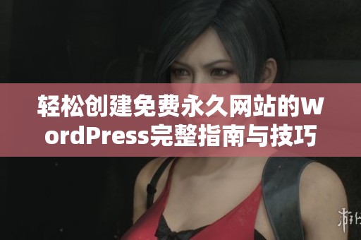 轻松创建免费永久网站的WordPress完整指南与技巧