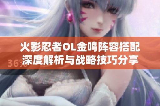 火影忍者OL金鸣阵容搭配深度解析与战略技巧分享