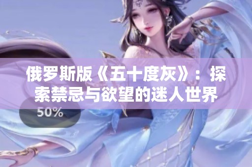 俄罗斯版《五十度灰》：探索禁忌与欲望的迷人世界