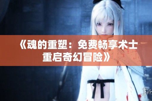 《魂的重塑：免费畅享术士重启奇幻冒险》