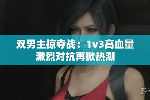 双男主掠夺战：1v3高血量激烈对抗再掀热潮