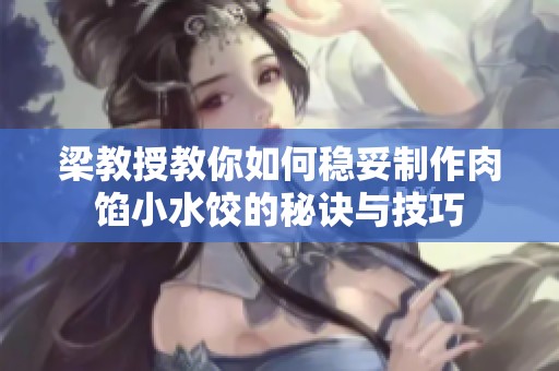 梁教授教你如何稳妥制作肉馅小水饺的秘诀与技巧