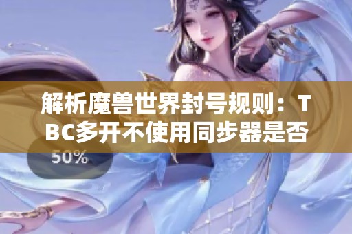 解析魔兽世界封号规则：TBC多开不使用同步器是否安全