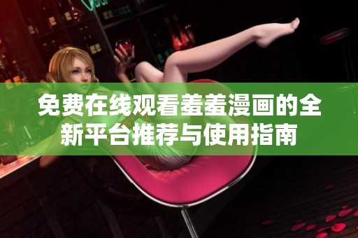 免费在线观看羞羞漫画的全新平台推荐与使用指南