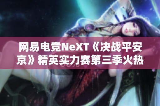 网易电竞NeXT《决战平安京》精英实力赛第三季火热开启报名中