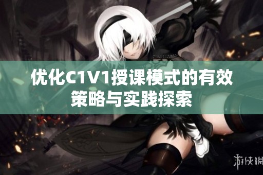 优化C1V1授课模式的有效策略与实践探索