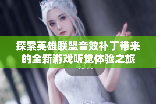 探索英雄联盟音效补丁带来的全新游戏听觉体验之旅