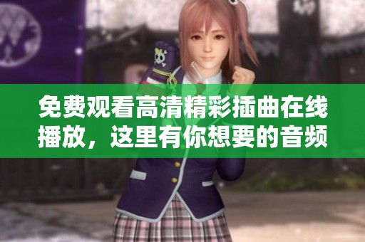免费观看高清精彩插曲在线播放，这里有你想要的音频盛宴