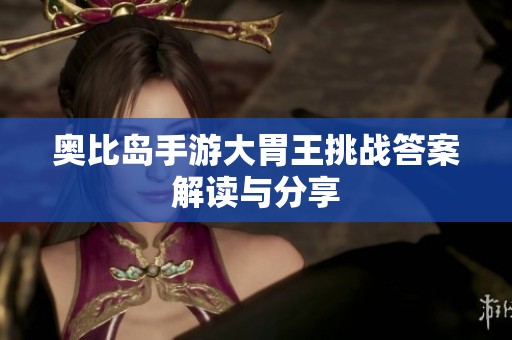奥比岛手游大胃王挑战答案解读与分享