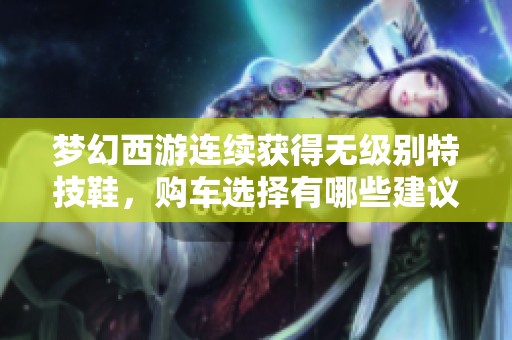 梦幻西游连续获得无级别特技鞋，购车选择有哪些建议