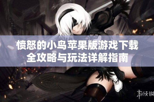 愤怒的小鸟苹果版游戏下载全攻略与玩法详解指南