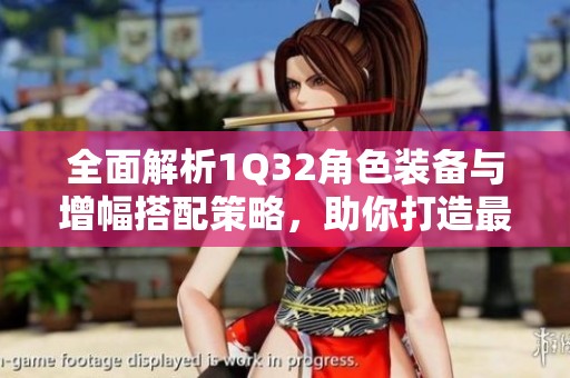 全面解析1Q32角色装备与增幅搭配策略，助你打造最强角色