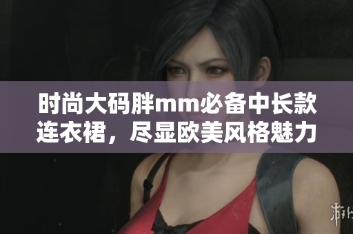 时尚大码胖mm必备中长款连衣裙，尽显欧美风格魅力